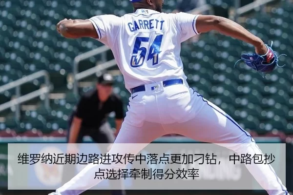 维罗纳近期边路进攻传中落点更加刁钻，中路包抄点选择牵制得分效率